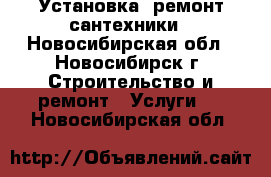 Установка, ремонт сантехники - Новосибирская обл., Новосибирск г. Строительство и ремонт » Услуги   . Новосибирская обл.